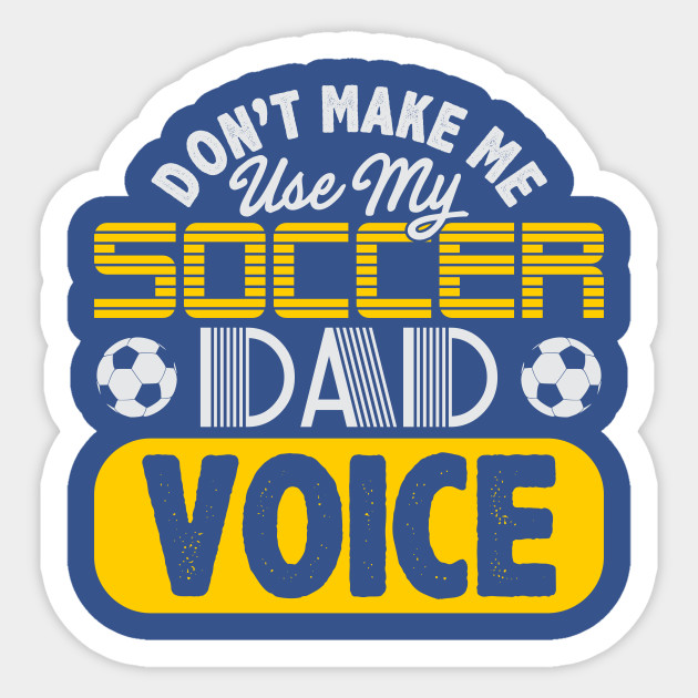Don't Make Me Use My Soccer Dad Voice